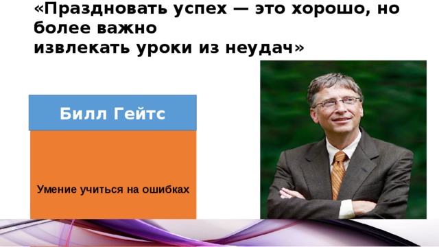 «Праздновать успех — это хорошо, но более важно извлекать уроки из неудач»   Билл Гейтс Умение учиться на ошибках 