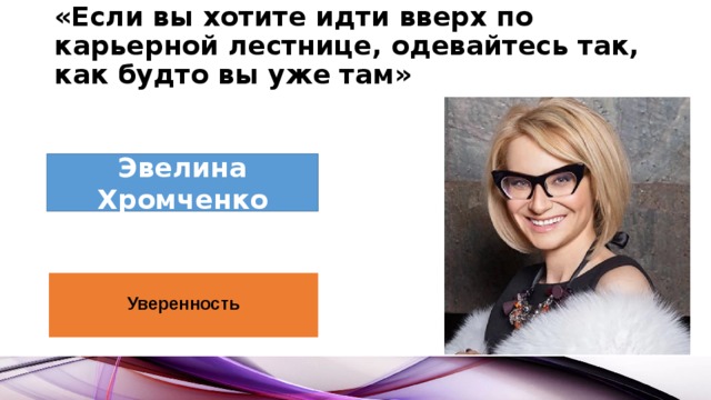 «Если вы хотите идти вверх по карьерной лестнице, одевайтесь так, как будто вы уже там»   Эвелина Хромченко Уверенность  