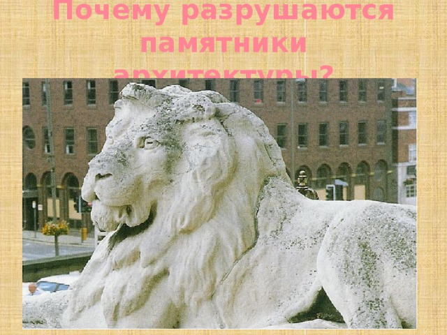 Почему разрушаются памятники архитектуры? 