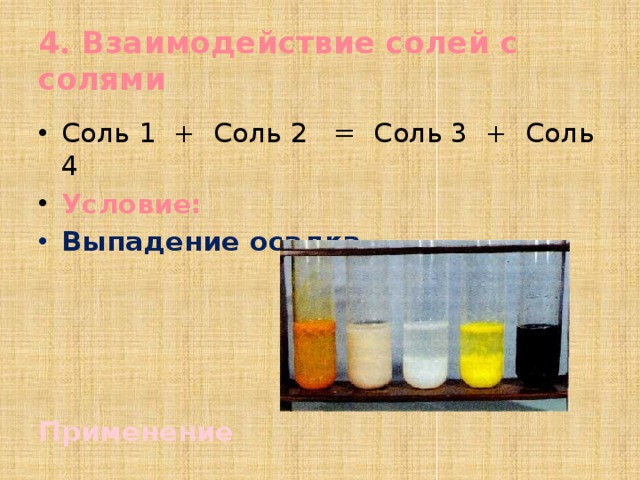 4. Взаимодействие солей с солями Соль 1 + Соль 2 = Соль 3 + Соль 4 Условие: Выпадение осадка     Применение 