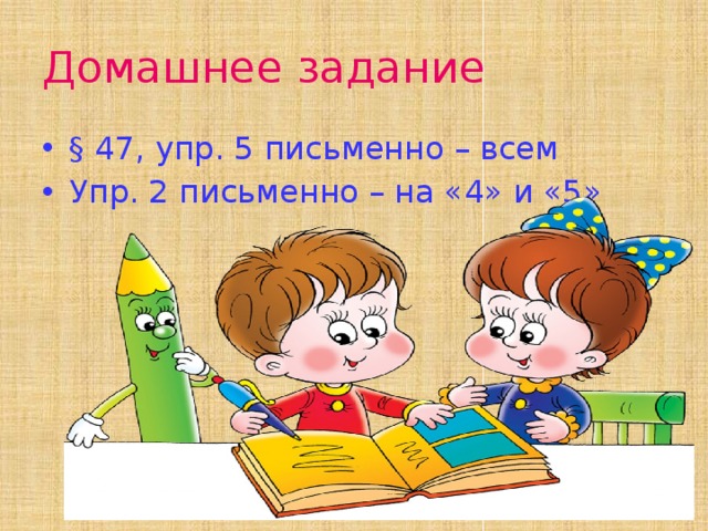 Домашнее задание § 47, упр. 5 письменно – всем Упр. 2 письменно – на «4» и «5» 