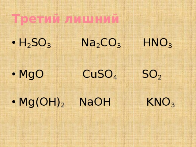 Третий лишний H 2 SO 3 Na 2 CO 3   HNO 3 MgO CuSO 4 SO 2 Mg(OH) 2 NaOH KNO 3  
