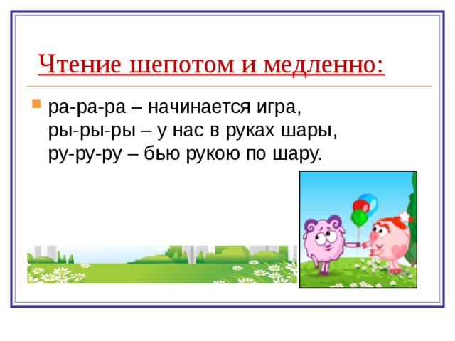 Чтение шепотом и медленно: ра-ра-ра – начинается игра,  ры-ры-ры – у нас в руках шары,  ру-ру-ру – бью рукою по шару. 