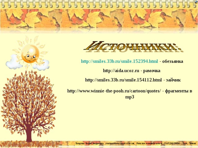 http://smiles.33b.ru/smile.152394.html - обезьянка http:// aida . ucoz .ru - рамочка http://smiles.33b.ru/smile.154112.html - зайчик http://www.winnie-the-pooh.ru/cartoon/quotes/ - фрагменты в mp3 