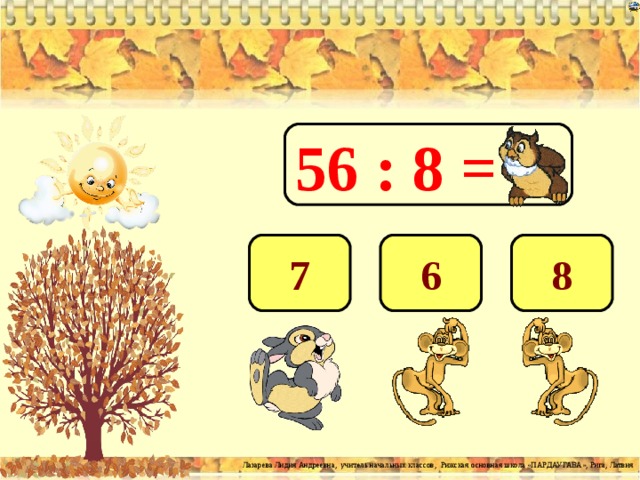 56 : 8 = 7 6 8 