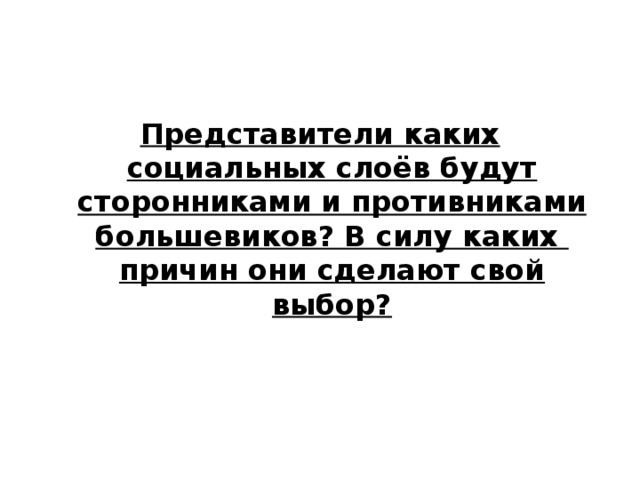 Представители каких социальных слоёв будут сторонниками и противниками большевиков? В силу каких причин они сделают свой выбор? 