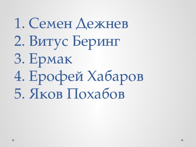  1. Семен Дежнев  2. Витус Беринг  3. Ермак  4. Ерофей Хабаров  5. Яков Похабов   
