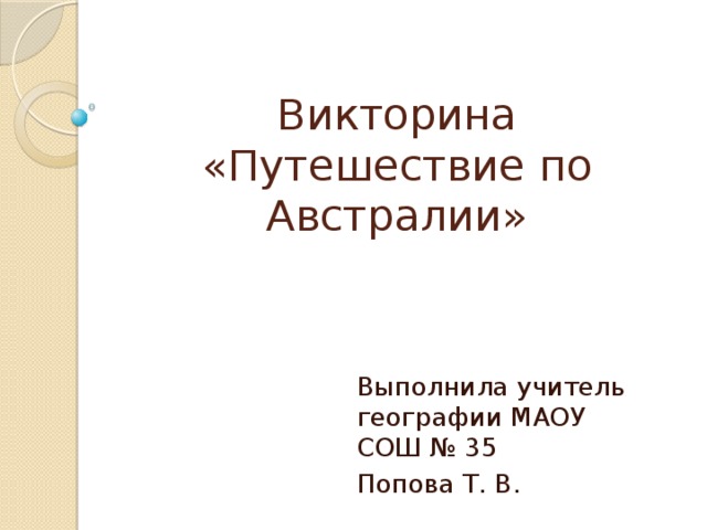 Викторина «Путешествие по Австралии» Выполнила учитель географии МАОУ СОШ № 35 Попова Т. В. 