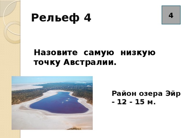 Рельеф 4 4 Назовите самую низкую точку Австралии. Район озера Эйр - 12 - 15 м. 
