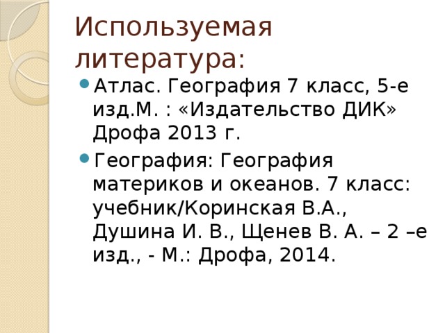 Используемая литература: Атлас. География 7 класс, 5-е изд.М. : «Издательство ДИК» Дрофа 2013 г. География: География материков и океанов. 7 класс: учебник/Коринская В.А., Душина И. В., Щенев В. А. – 2 –е изд., - М.: Дрофа, 2014. 