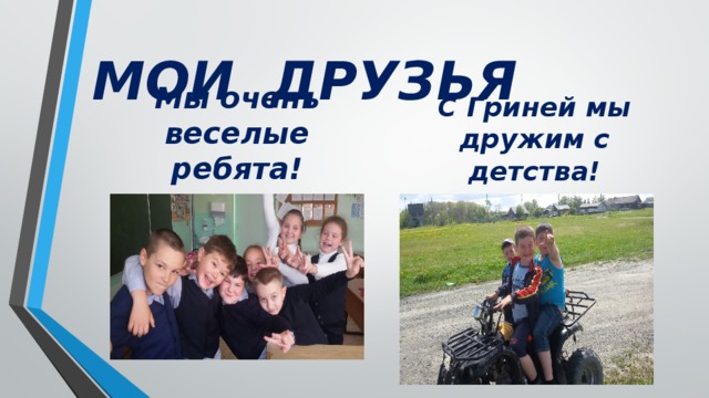 МОИ ДРУЗЬЯ С Гриней мы дружим с детства! Мы очень веселые ребята! 