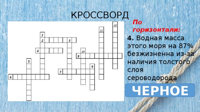 КРОССВОРД По горизонтали: 4. Водная масса этого моря на 87% безжизненна из-за наличия толстого слоя сероводорода ЧЕРНОЕ 