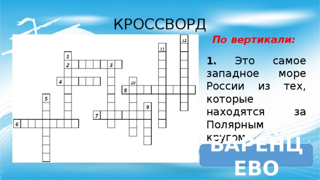 КРОССВОРД По вертикали: 1. Это самое западное море России из тех, которые находятся за Полярным кругом БАРЕНЦЕВО 