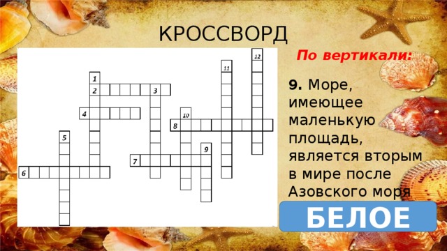КРОССВОРД По вертикали: 9. Море, имеющее маленькую площадь, является вторым в мире после Азовского моря БЕЛОЕ 