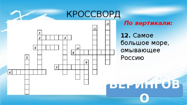 КРОССВОРД По вертикали: 12. Самое большое море, омывающее Россию БЕРИНГОВО 