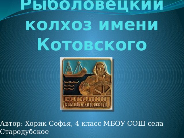 Рыболовецкий колхоз имени Котовского Автор: Хорик Софья, 4 класс МБОУ СОШ села Стародубское 