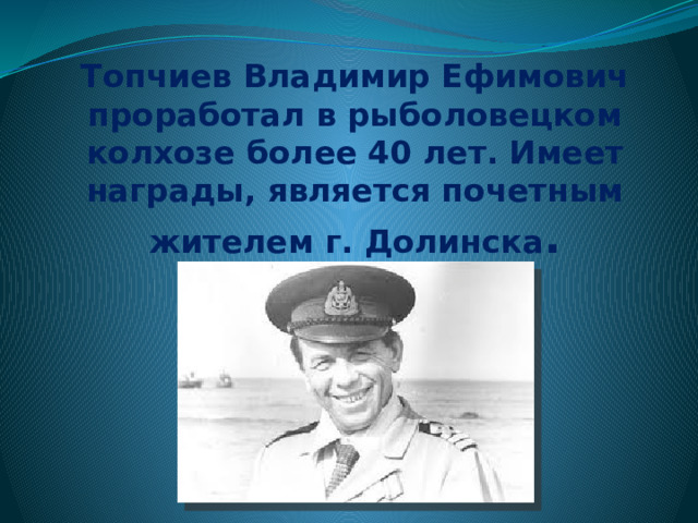 За время существования рыболовецкого колхоза им. Котовского в нём трудились такие замечательные люди как капитан дальнего плавания Топчиев В.Е.  