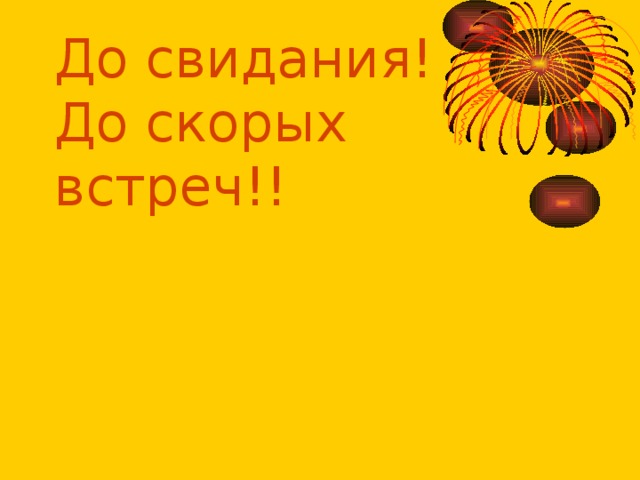 До свидания!  До скорых встреч!! 