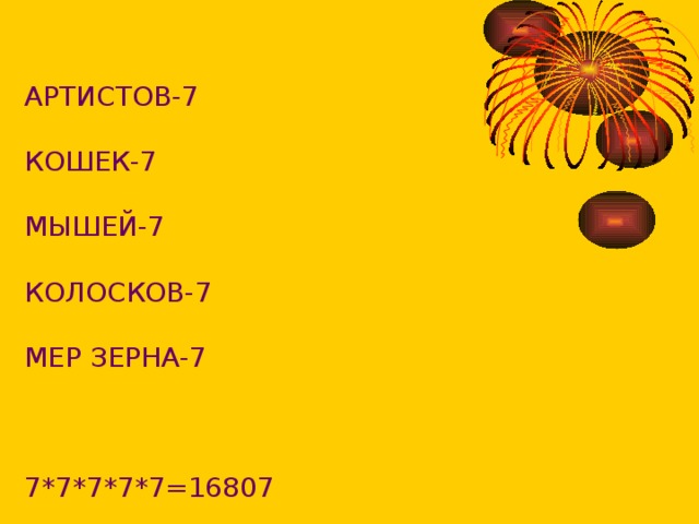АРТИСТОВ-7 КОШЕК-7 МЫШЕЙ-7 КОЛОСКОВ-7 МЕР ЗЕРНА-7 7*7*7*7*7=16807 