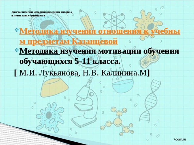  Диагностические методики для оценка интереса  и мотивации обучающихся   Методика изучения отношения к учебным предметам Казанцевой Методика изучения мотивации обучения обучающихся 5-11 класса. [ М.И. Лукьянова, Н.В. Калинина.М ] 