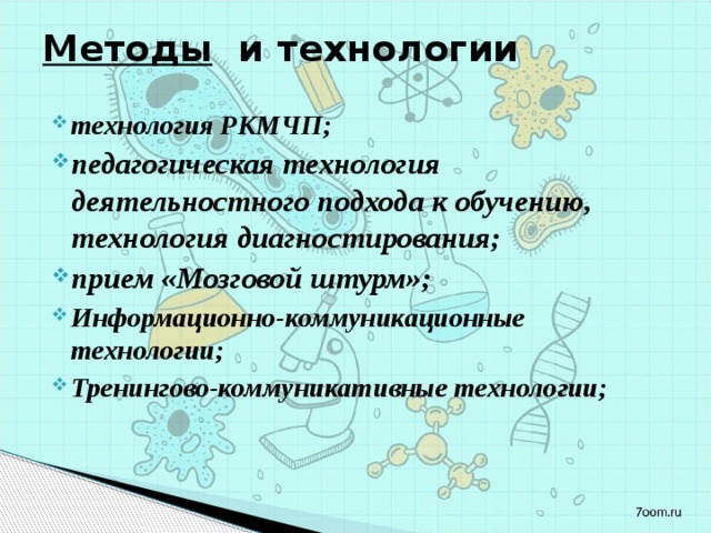 Методы и технологии технология РКМЧП; педагогическая технология деятельностного подхода к обучению, технология диагностирования; прием «Мозговой штурм»; Информационно-коммуникационные технологии; Тренингово-коммуникативные технологии;  