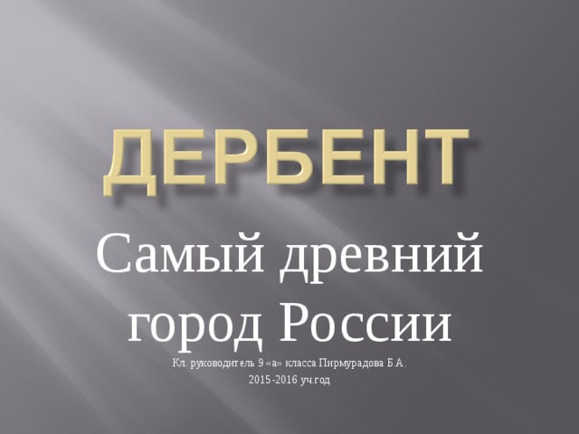 Самый древний город России Кл. руководитель 9 «а» класса Пирмурадова Б.А. 2015-2016 уч.год 