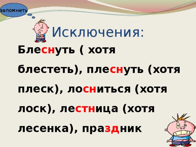 запомнить Исключения: Бле сн уть ( хотя блестеть), пле сн уть (хотя плеск), ло сн иться (хотя лоск), ле стн ица (хотя лесенка), пра зд ник 