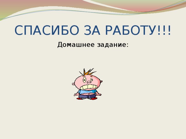 СПАСИБО ЗА РАБОТУ!!! Домашнее задание: 