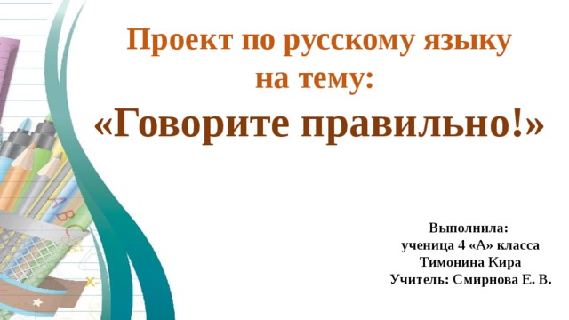 Проект по русскому языку на тему: «Говорите правильно!» Выполнила: ученица 4 «А» класса Тимонина Кира Учитель: Смирнова Е. В. 