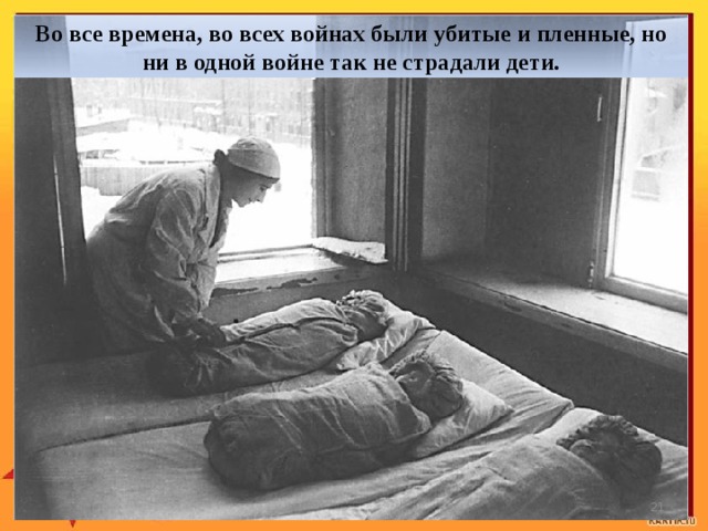 Во все времена, во всех войнах были убитые и пленные, но ни в одной войне так не страдали дети.  