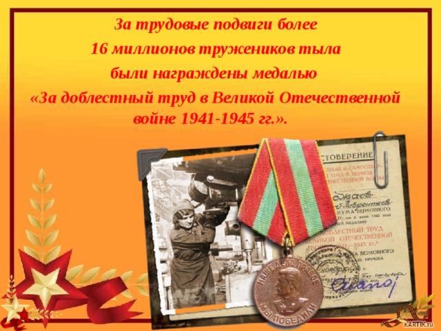 За трудовые подвиги более  16 миллионов тружеников тыла были на­граждены медалью «За доблестный труд в Великой Отечественной войне 1941-1945 гг.». 