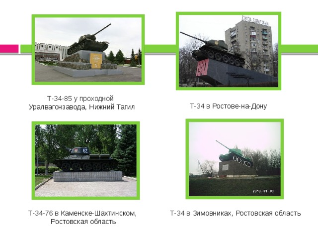Т-34-85 у проходной   Уралвагонзавода,   Нижний Тагил Т-34 в   Ростове-на-Дону Т-34 в   Зимовниках,   Ростовская область Т-34-76 в   Каменске-Шахтинском,   Ростовская область 