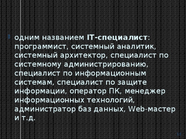 одним названием  IT-специалист : программист, системный аналитик, системный архитектор, специалист по системному администрированию, специалист по информационным системам, специалист по защите информации, оператор ПК, менеджер информационных технологий, администратор баз данных, Web-мастер и т.д.  