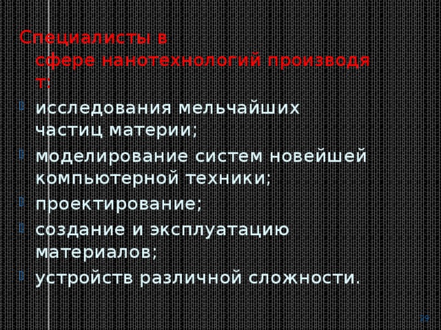 Специалисты в сфере нанотехнологий производят: исследования мельчайших частиц материи; моделирование систем новейшей компьютерной техники; проектирование; создание и эксплуатацию материалов; устройств различной сложности.  