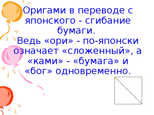 Оригами в переводе с японского - сгибание бумаги.  Ведь «ори» - по-японски означает «сложенный», а «ками» - «бумага» и «бог» одновременно. 