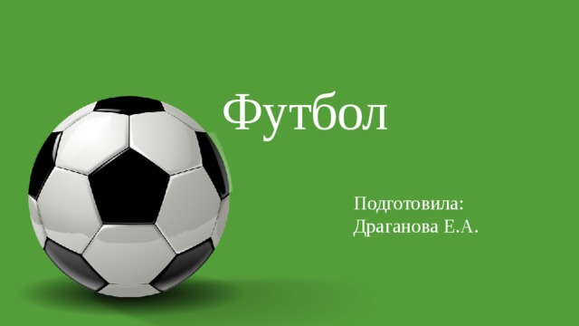 Футбол Подготовила: Драганова Е.А. 