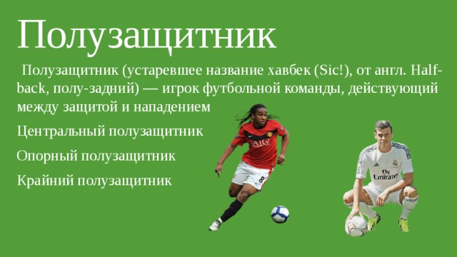 Полузащитник  Полузащитник (устаревшее название хавбек (Sic!), от англ. Half-back, полу-задний) — игрок футбольной команды, действующий между защитой и нападением Центральный полузащитник Опорный полузащитник Крайний полузащитник 