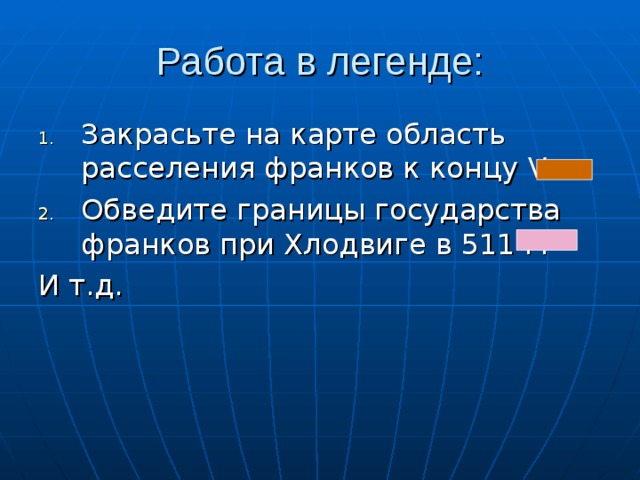 Закрасьте на карте область расселения франков к концу V в. Обведите границы государства франков при Хлодвиге в 511 г. И т.д. 