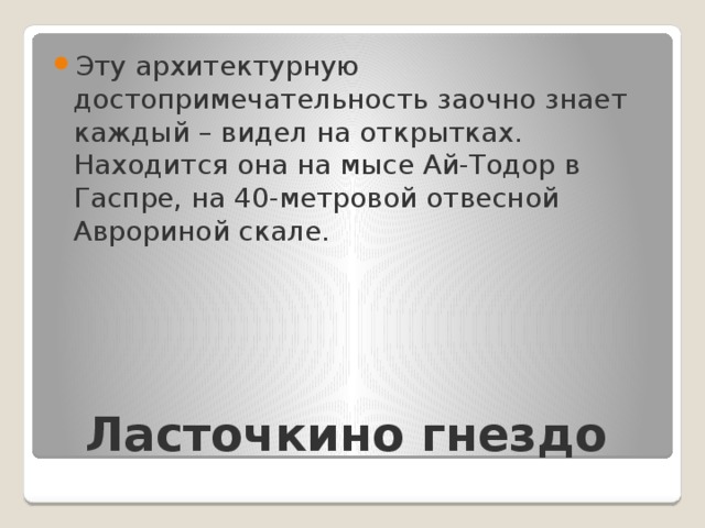 Эту архитектурную достопримечательность заочно знает каждый – видел на открытках. Находится она на мысе Ай-Тодор в Гаспре, на 40-метровой отвесной Аврориной скале. Ласточкино гнездо   