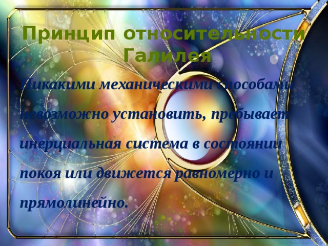 Принцип относительности Галилея Никакими механическими способами невозможно установить, пребывает инерциальная система в состоянии покоя или движется равномерно и прямолинейно.  