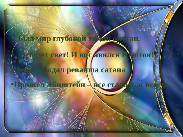 Был мир глубокой тьмой окутан. Да будет свет! И вот явился Ньютон! Недолго ждал реванша сатана Пришел Эйнштейн – все стало как всегда.  