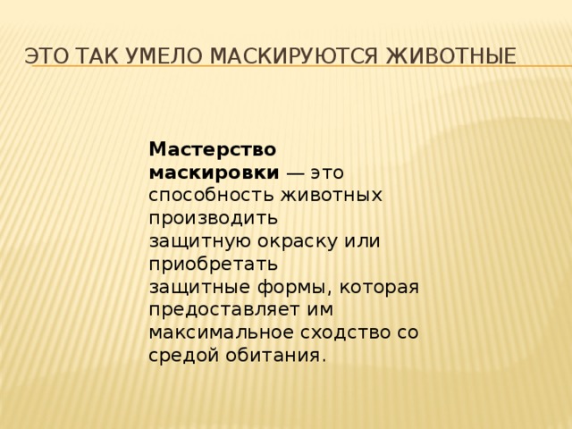 Это так умело маскируются животные Мастерство маскировки  — это способность животных производить защитную окраску или приобретать защитные формы, которая предоставляет им максимальное сходство со средой обитания.   
