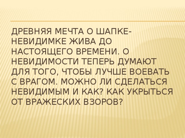 Древняя мечта о шапке-невидимке жива до настоящего времени. О невидимости теперь думают для того, чтобы лучше воевать с врагом. Можно ли сделаться невидимым и как? Как укрыться от вражеских взоров? 