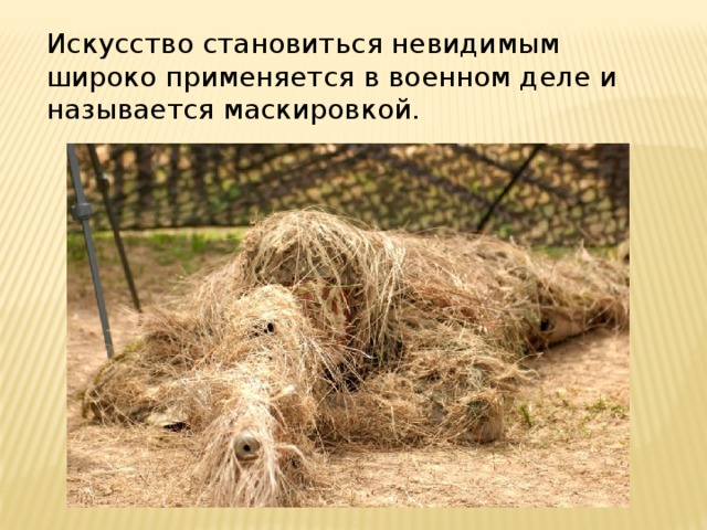 Искусство становиться невидимым широко применяется в военном деле и называется маскировкой. 
