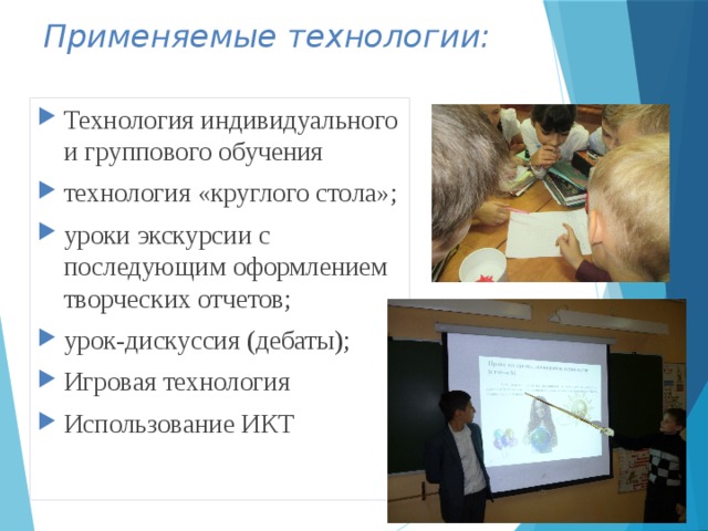 Применяемые технологии: Технология индивидуального и группового обучения технология «круглого стола»; уроки экскурсии с последующим оформлением творческих отчетов; урок-дискуссия (дебаты); Игровая технология Использование ИКТ 