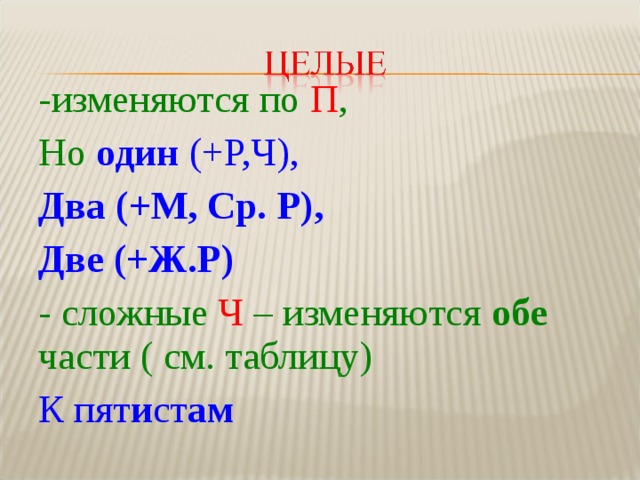 -изменяются по  П , Но  один (+Р,Ч), Два (+М, Ср. Р), Две (+Ж.Р) - сложные  Ч  – изменяются обе части ( см. таблицу) К пят и ст ам  