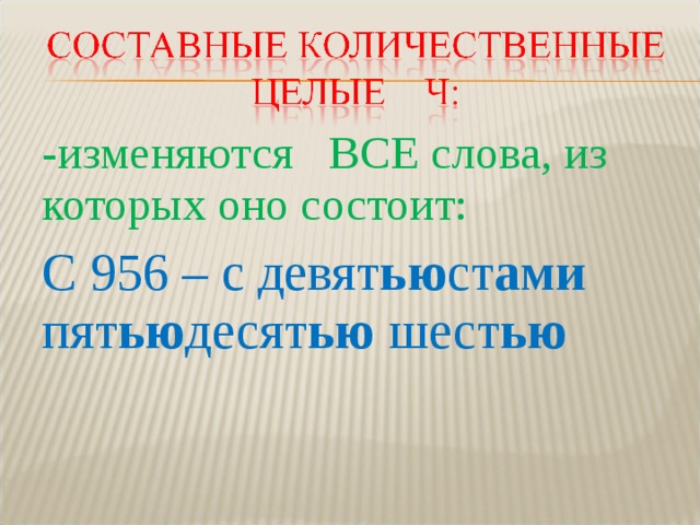 -изменяются ВСЕ слова, из которых оно состоит: С 956 – с девят ью ст ами пят ью десят ью шест ью  
