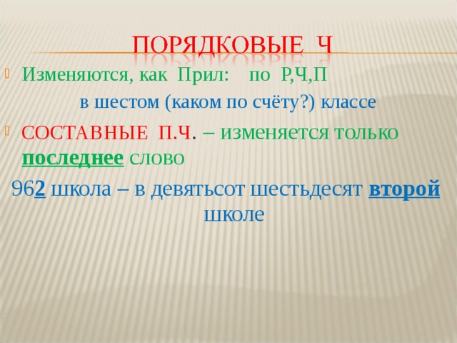 Изменяются, как Прил: по Р,Ч,П  в шестом (каком по счёту?) классе СОСТАВНЫЕ П.Ч . – изменяется только последнее слово 96 2 школа – в девятьсот шестьдесят второй школе 
