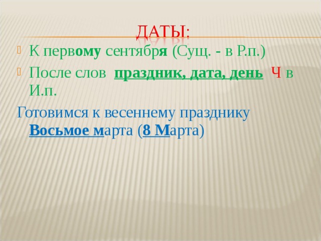 К перв ому сентябр я (Сущ. - в Р.п.) После слов праздник, дата, день  Ч в И.п. Готовимся к весеннему празднику Восьмое м арта ( 8 М арта) 