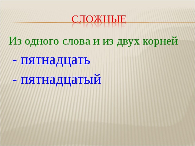 Из одного слова и из двух корней  - пятнадцать  - пятнадцатый 